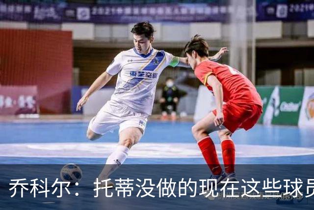 乔科尔：托蒂没做的现在这些球员做到了 穆帅很杰出